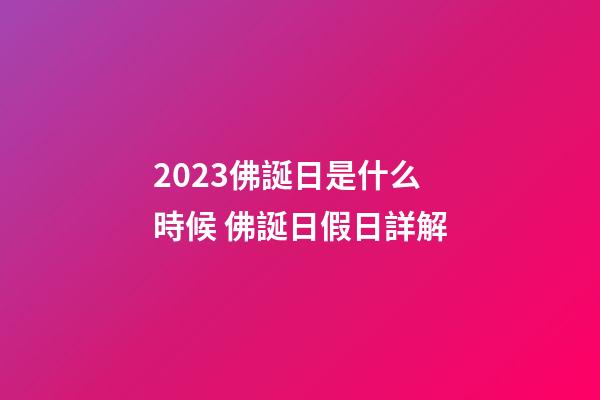 2023佛誕日是什么時候 佛誕日假日詳解